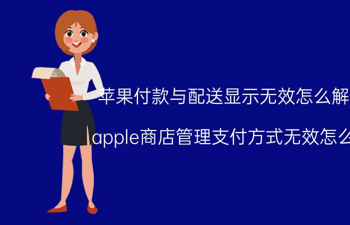 苹果付款与配送显示无效怎么解决 apple商店管理支付方式无效怎么办？